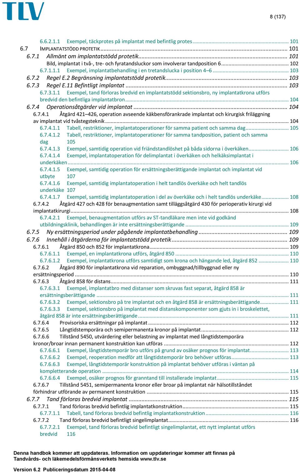 2 Begränsning implantatstödd protetik... 103 6.7.3 Regel E.11 Befintligt implantat... 103 6.7.3.1.1 Exempel, tand förloras bredvid en implantatstödd sektionsbro, ny implantatkrona utförs bredvid den befintliga implantatbron.