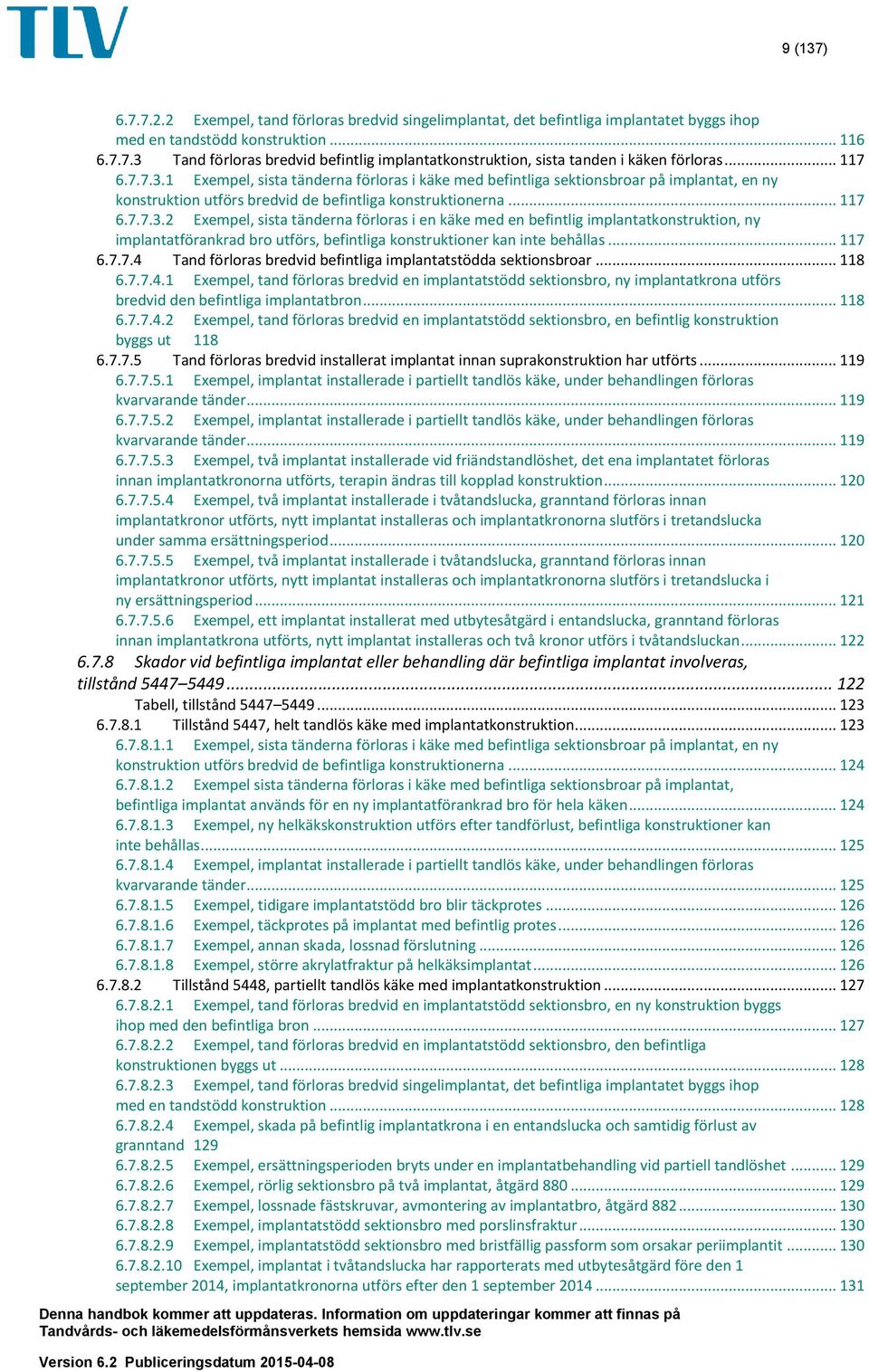 .. 117 6.7.7.4 Tand förloras bredvid befintliga implantatstödda sektionsbroar... 118 6.7.7.4.1 Exempel, tand förloras bredvid en implantatstödd sektionsbro, ny implantatkrona utförs bredvid den befintliga implantatbron.