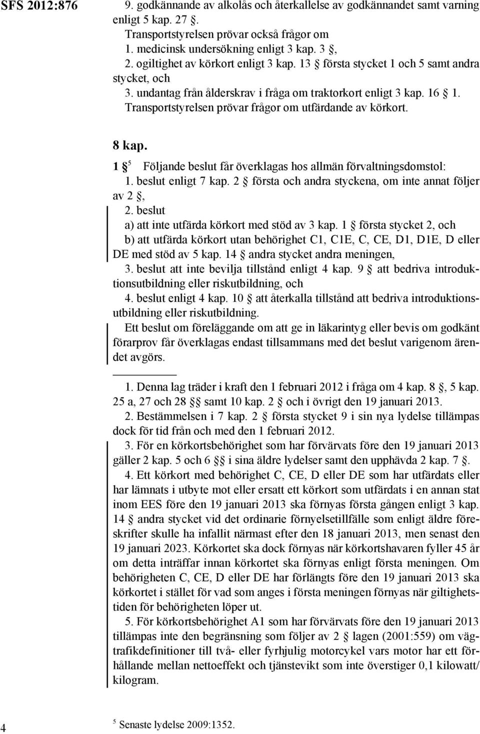 Transportstyrelsen prövar frågor om utfärdande av körkort. 8 kap. 1 5 Följande beslut får överklagas hos allmän förvaltningsdomstol: 1. beslut enligt 7 kap.