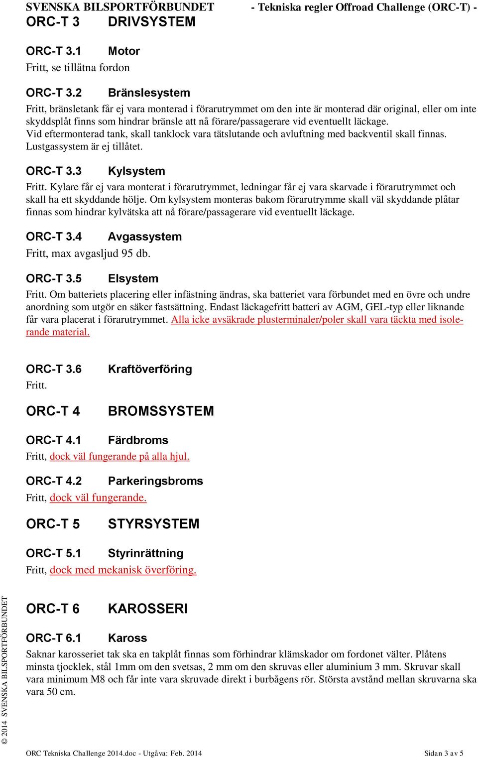 eventuellt läckage. Vid eftermonterad tank, skall tanklock vara tätslutande och avluftning med backventil skall finnas. Lustgassystem är ej tillåtet. ORC-T 3.3 Kylsystem Fritt.