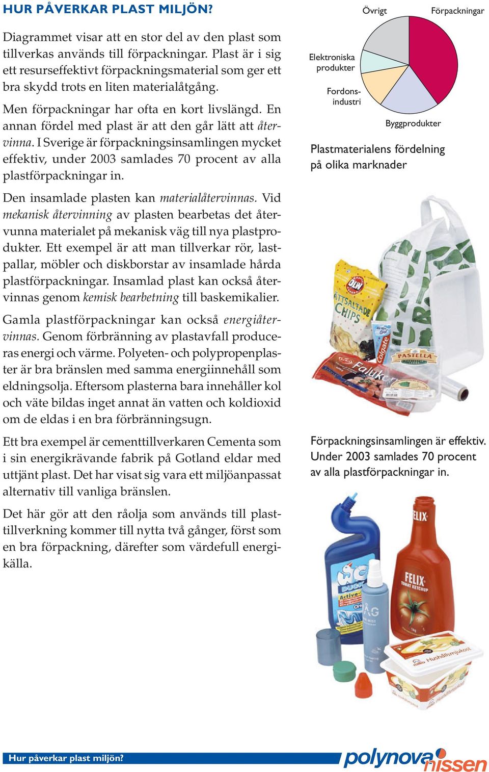 En annan fördel med plast är att den går lätt att återvinna. I Sverige är förpackningsinsamlingen mycket effektiv, under 2003 samlades 70 procent av alla plastförpackningar in.