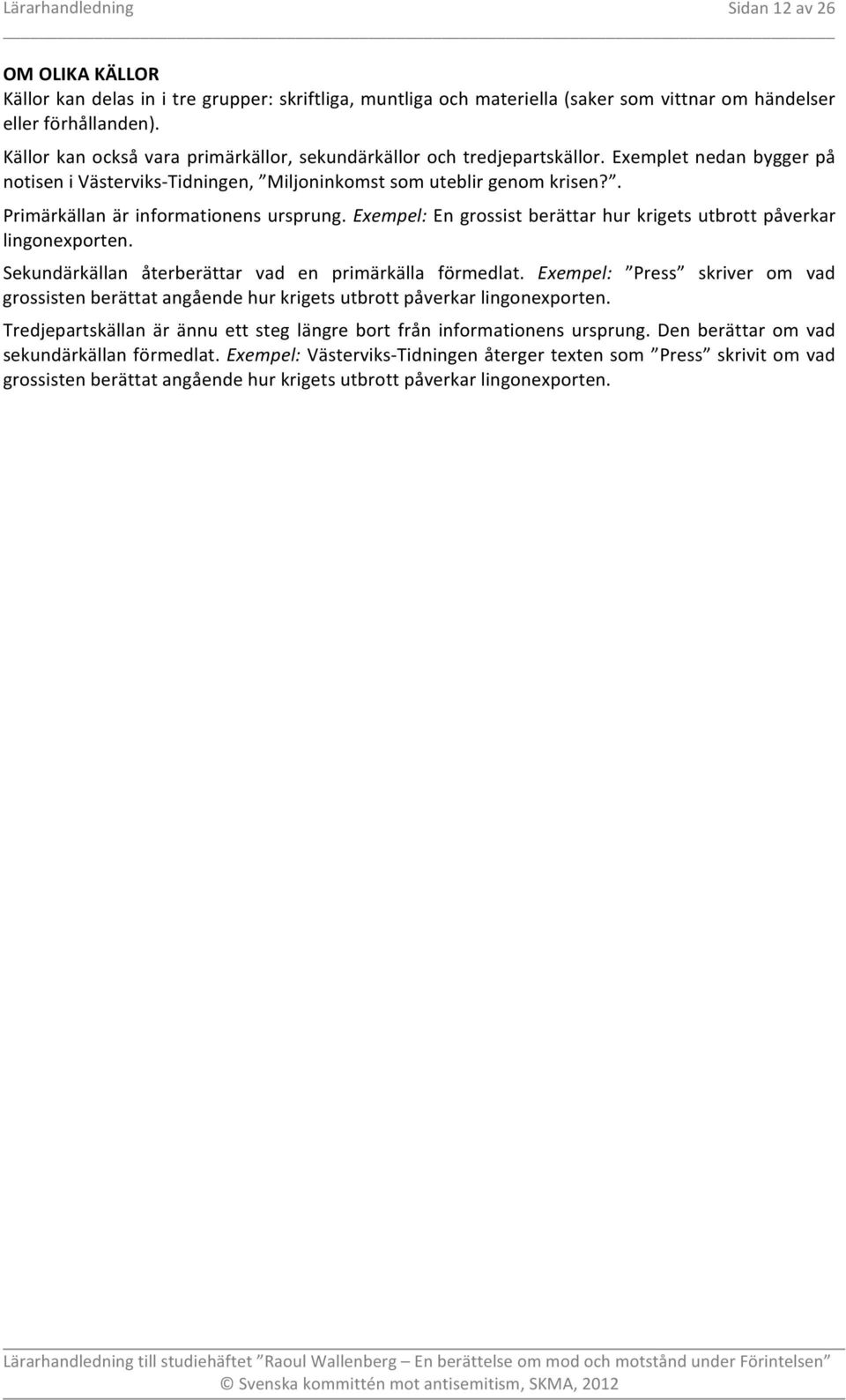 . Primärkällan är informationens ursprung. Exempel: En grossist berättar hur krigets utbrott påverkar lingonexporten. Sekundärkällan återberättar vad en primärkälla förmedlat.