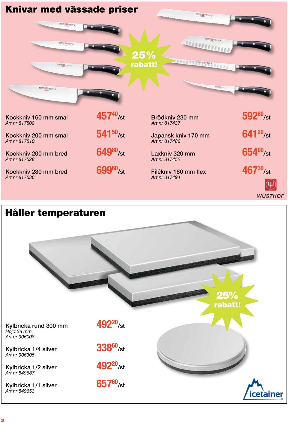 230 mm bred Art nr 817536 699 60 /st Filékniv 160 mm flex Art nr 817494 467 30 /st Håller temperaturen 25% Kylbricka rund 300 mm Höjd 38 mm.