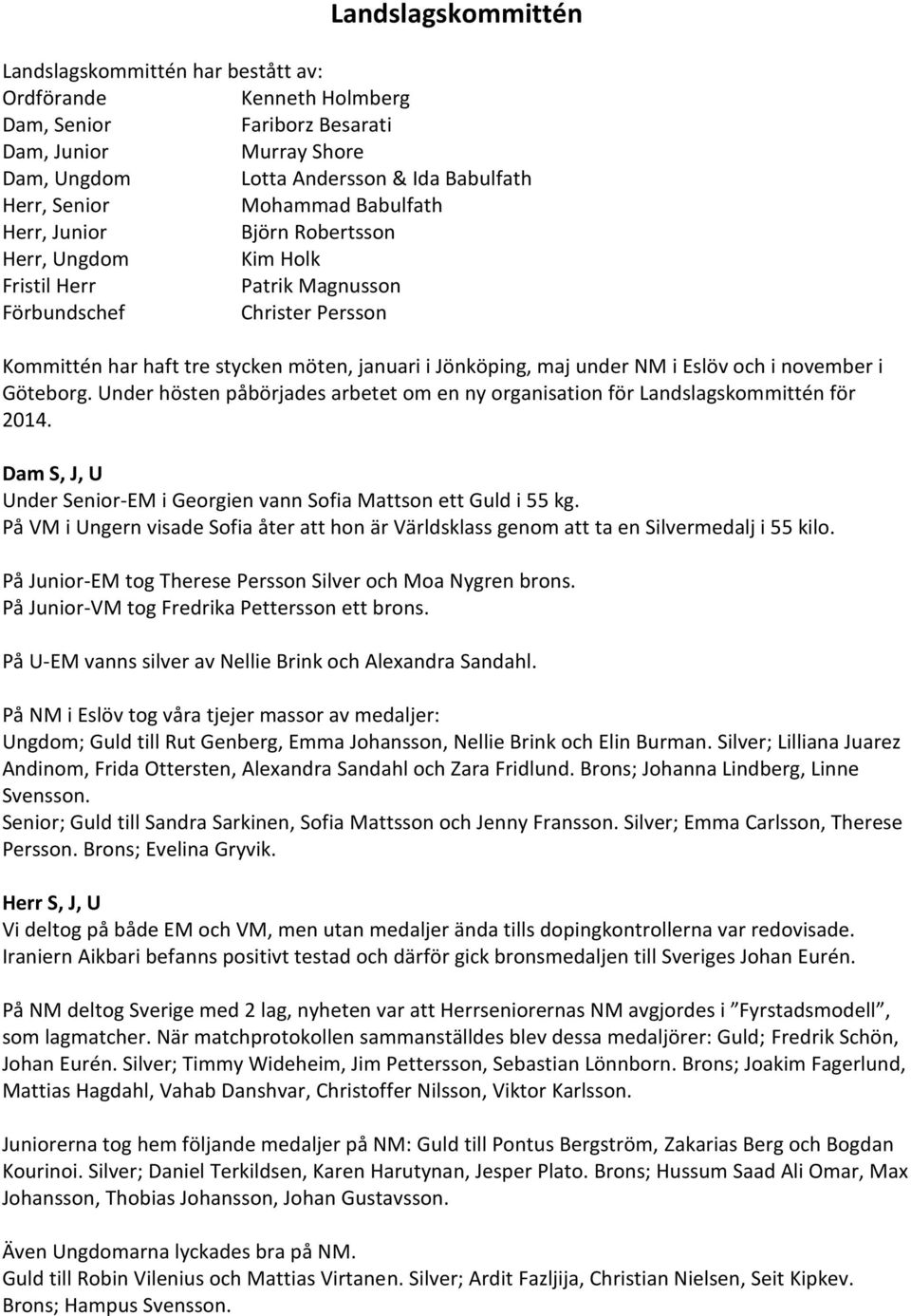 NM i Eslöv och i november i Göteborg. Under hösten påbörjades arbetet om en ny organisation för Landslagskommittén för 2014. Dam S, J, U Under Senior-EM i Georgien vann Sofia Mattson ett Guld i 55 kg.