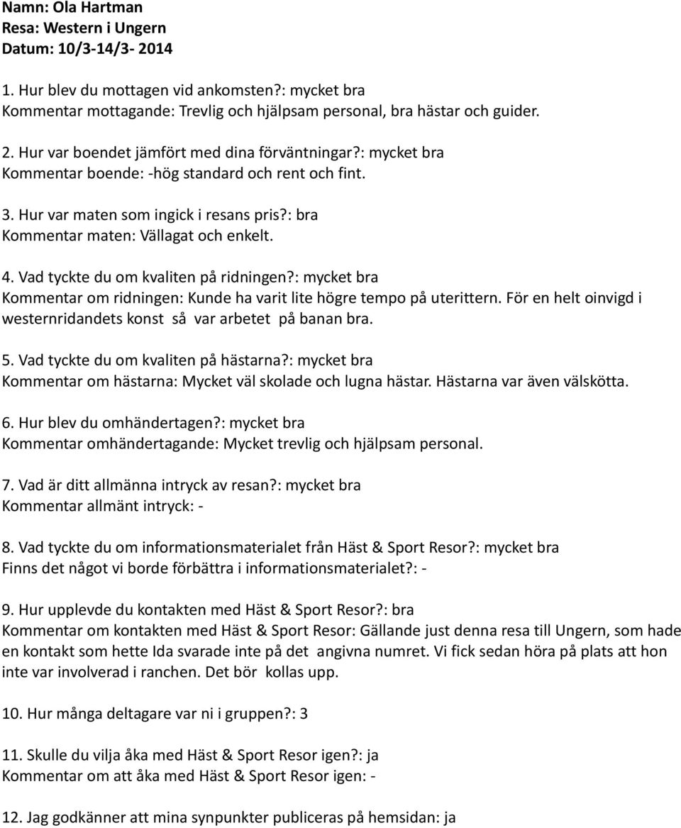 För en helt oinvigd i westernridandets konst så var arbetet på banan bra. Kommentar om hästarna: Mycket väl skolade och lugna hästar. Hästarna var även välskötta.