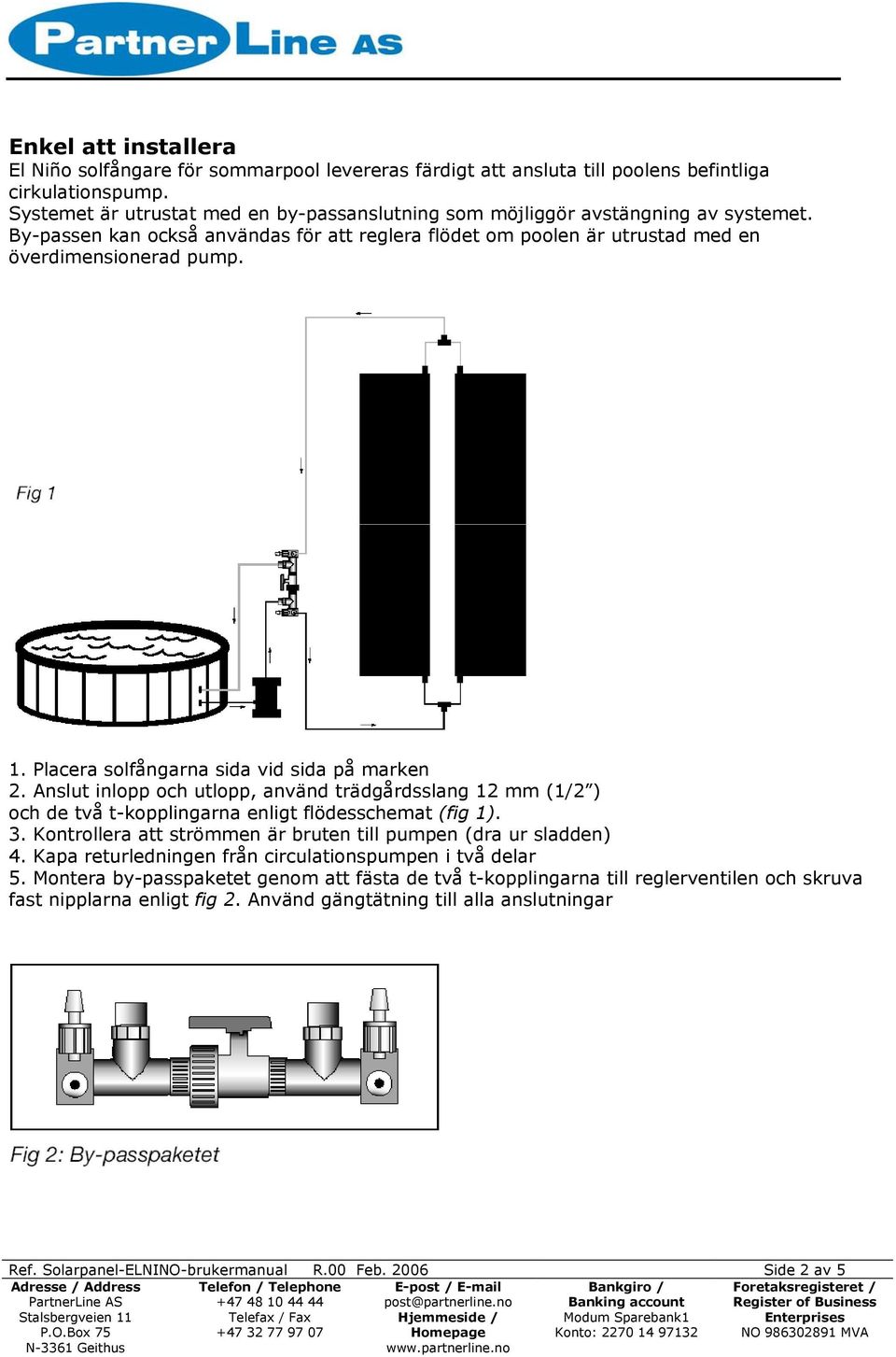 Placera solfångarna sida vid sida på marken 2. Anslut inlopp och utlopp, använd trädgårdsslang 12 mm (1/2 ) och de två t-kopplingarna enligt flödesschemat (fig 1). 3.