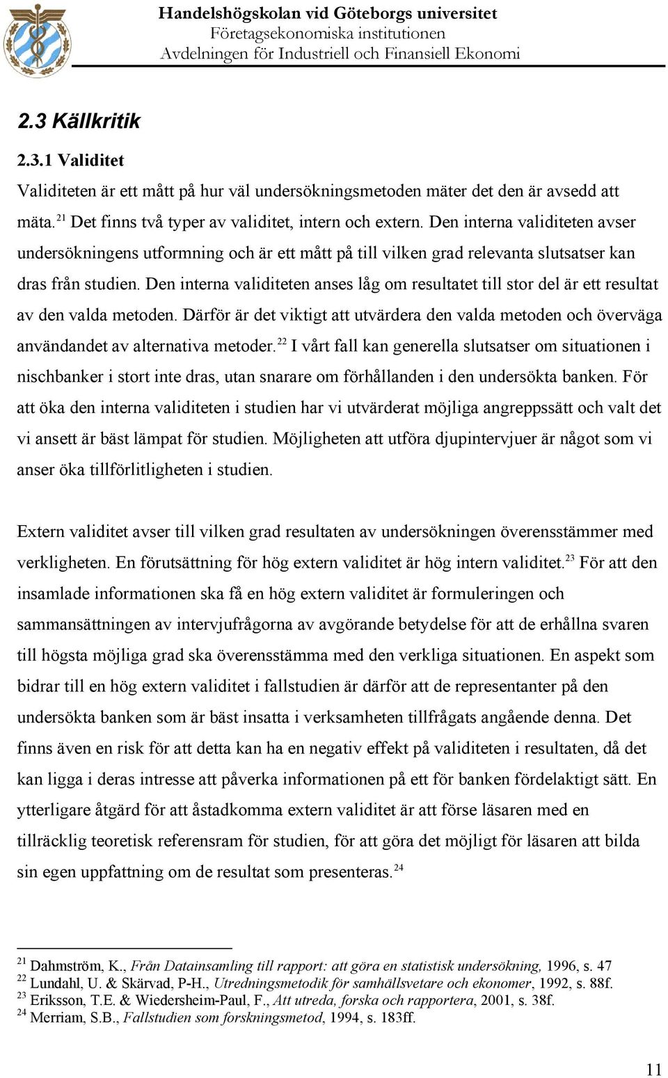 Den interna validiteten anses låg om resultatet till stor del är ett resultat av den valda metoden.