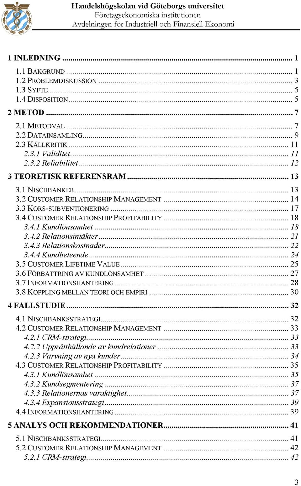 .. 18 3.4.2 Relationsintäkter... 21 3.4.3 Relationskostnader... 22 3.4.4 Kundbeteende... 24 3.5 CUSTOMER LIFETIME VALUE... 25 3.6 FÖRBÄTTRING AV KUNDLÖNSAMHET... 27 3.7 INFORMATIONSHANTERING... 28 3.