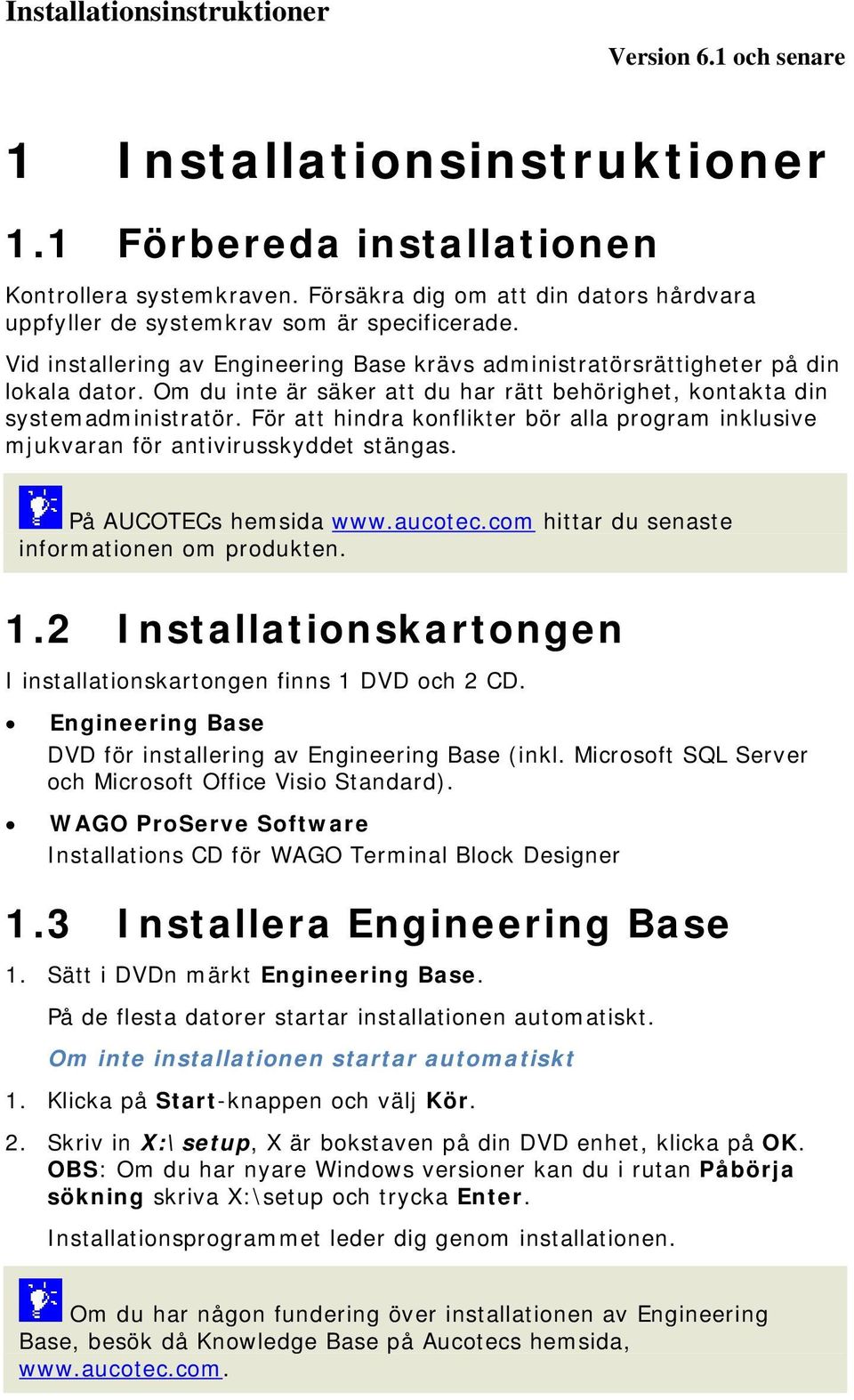 För att hindra konflikter bör alla program inklusive mjukvaran för antivirusskyddet stängas. På AUCOTECs hemsida www.aucotec.com hittar du senaste informationen om produkten. 1.