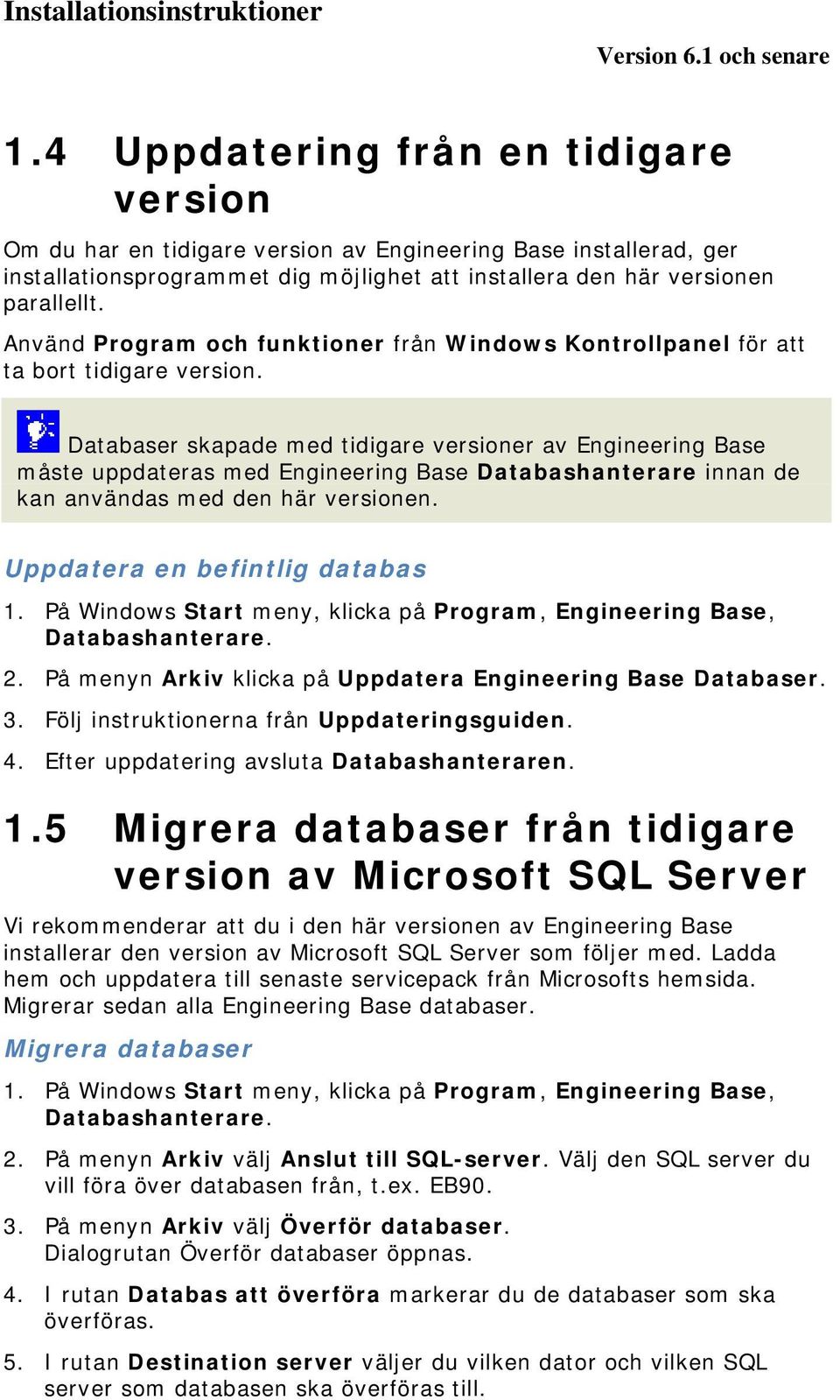 Databaser skapade med tidigare versioner av Engineering Base måste uppdateras med Engineering Base Databashanterare innan de kan användas med den här versionen. Uppdatera en befintlig databas 1.