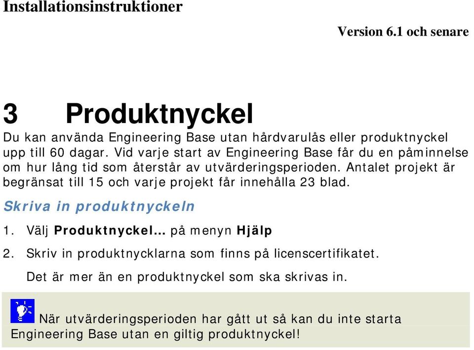 Antalet projekt är begränsat till 15 och varje projekt får innehålla 23 blad. Skriva in produktnyckeln 1. Välj Produktnyckel på menyn Hjälp 2.