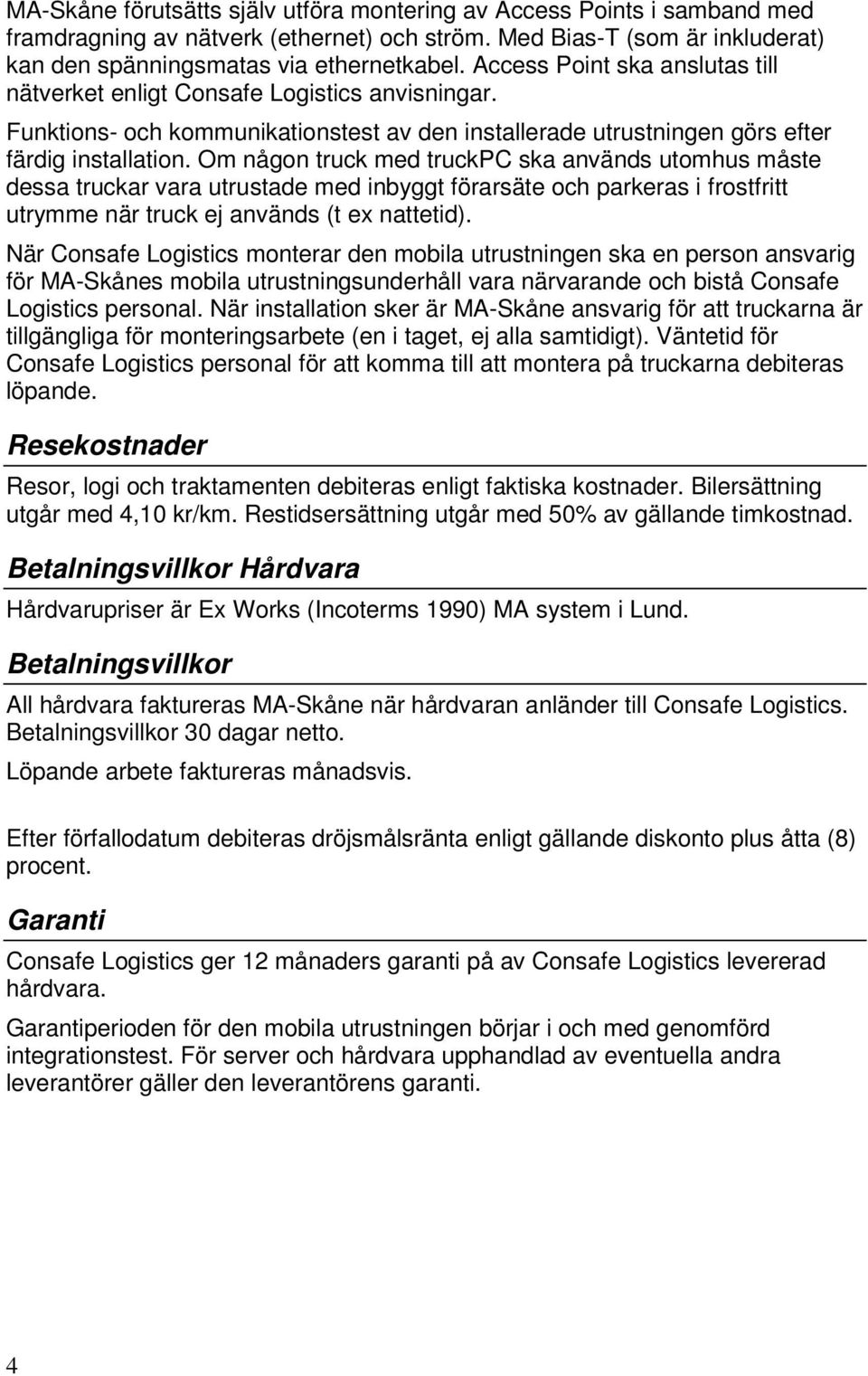 Om någon truck med truckpc ska används utomhus måste dessa truckar vara utrustade med inbyggt förarsäte och parkeras i frostfritt utrymme när truck ej används (t ex nattetid).