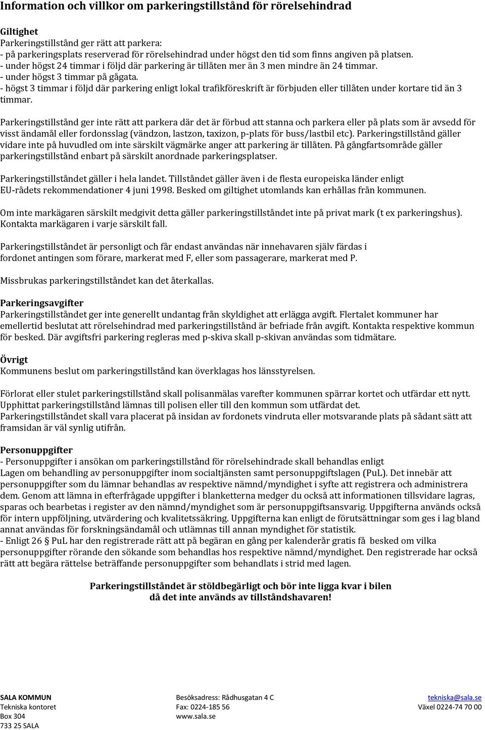 - högst 3 timmar i följd där parkering enligt lokal trafikföreskrift är förbjuden eller tillåten under kortare tid än 3 timmar.