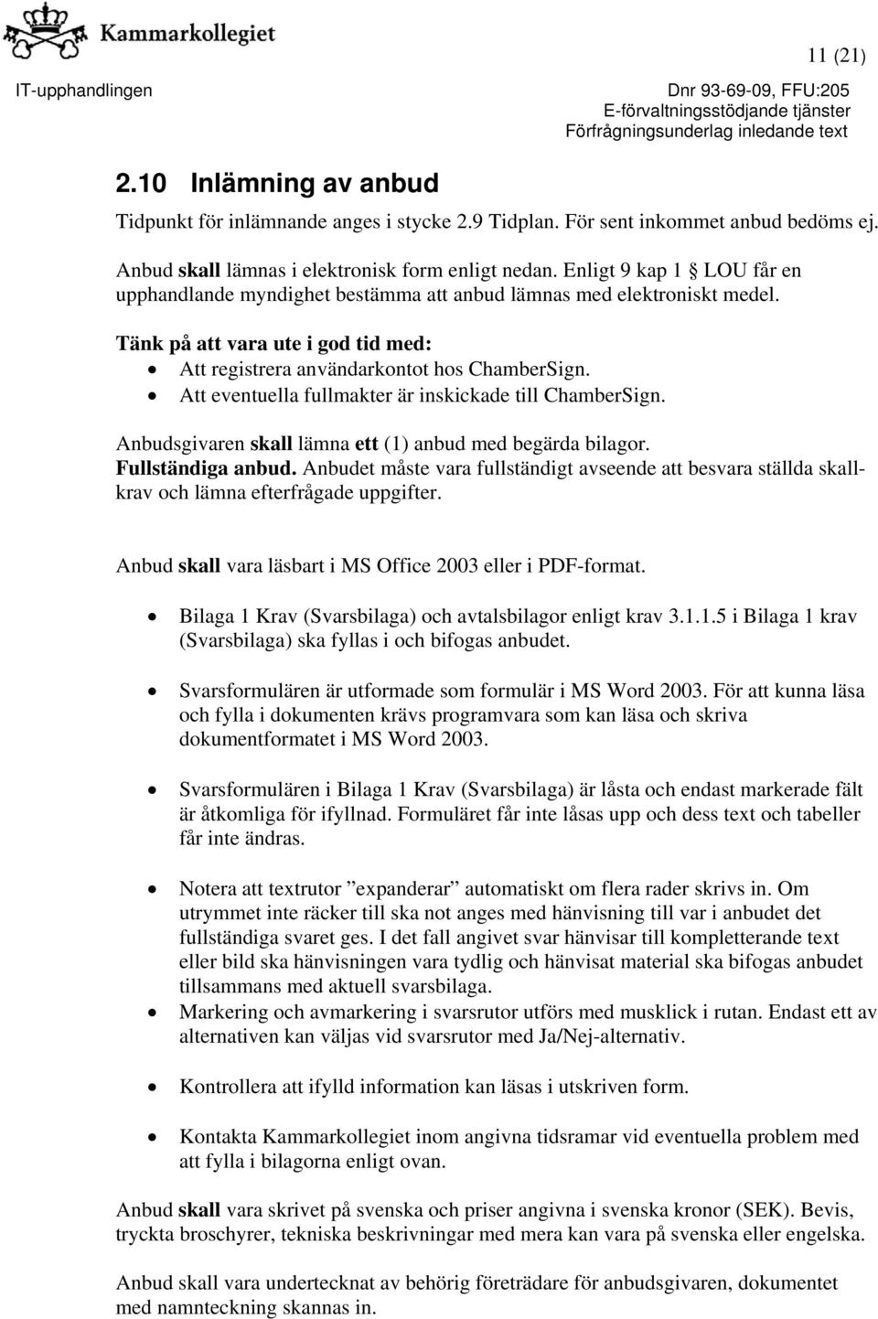 Att eventuella fullmakter är inskickade till ChamberSign. Anbudsgivaren skall lämna ett (1) anbud med begärda bilagor. Fullständiga anbud.