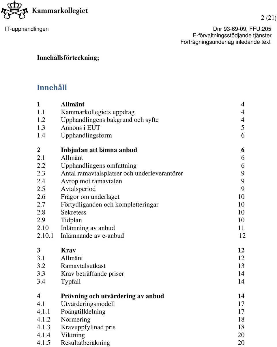 7 Förtydliganden och kompletteringar 10 2.8 Sekretess 10 2.9 Tidplan 10 2.10 Inlämning av anbud 11 2.10.1 Inlämnande av e-anbud 12 3 Krav 12 3.1 Allmänt 12 3.2 Ramavtalsutkast 13 3.