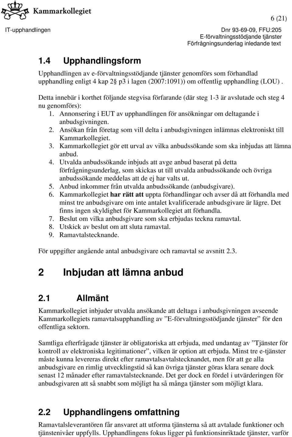 Ansökan från företag som vill delta i anbudsgivningen inlämnas elektroniskt till Kammarkollegiet. 3. Kammarkollegiet gör ett urval av vilka anbudssökande som ska inbjudas att lämna anbud. 4.
