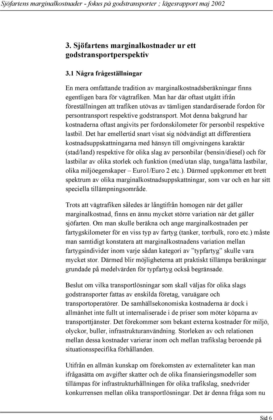 Mot denna bakgrund har kostnaderna oftast angivits per fordonskilometer för personbil respektive lastbil.