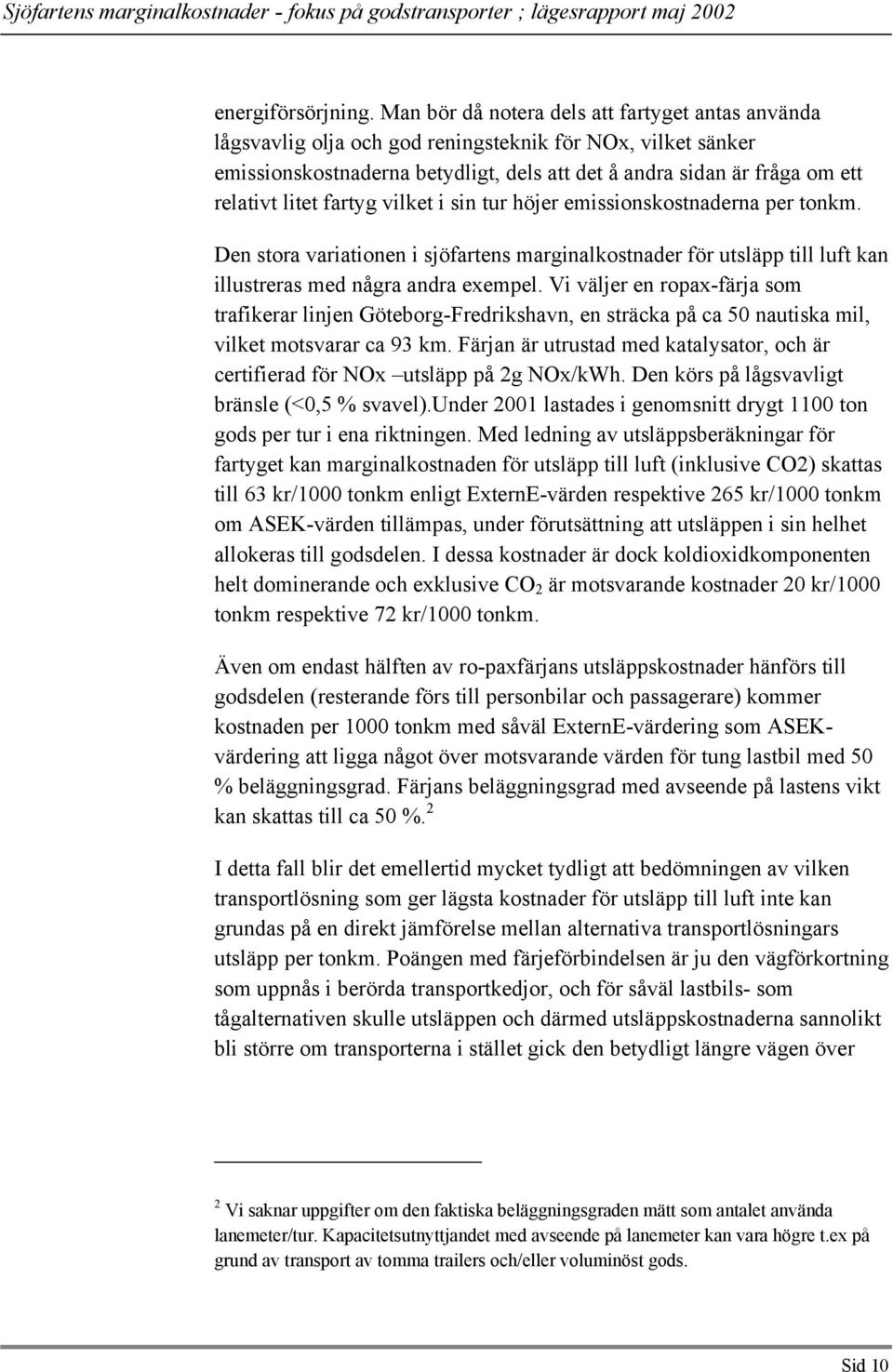 litet fartyg vilket i sin tur höjer emissionskostnaderna per tonkm. Den stora variationen i sjöfartens marginalkostnader för utsläpp till luft kan illustreras med några andra exempel.