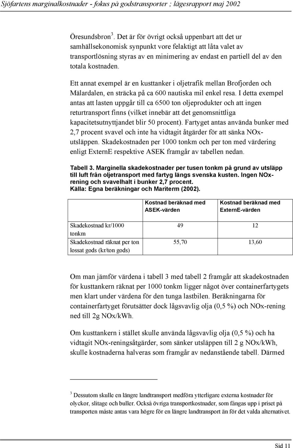 Ett annat exempel är en kusttanker i oljetrafik mellan Brofjorden och Mälardalen, en sträcka på ca 600 nautiska mil enkel resa.