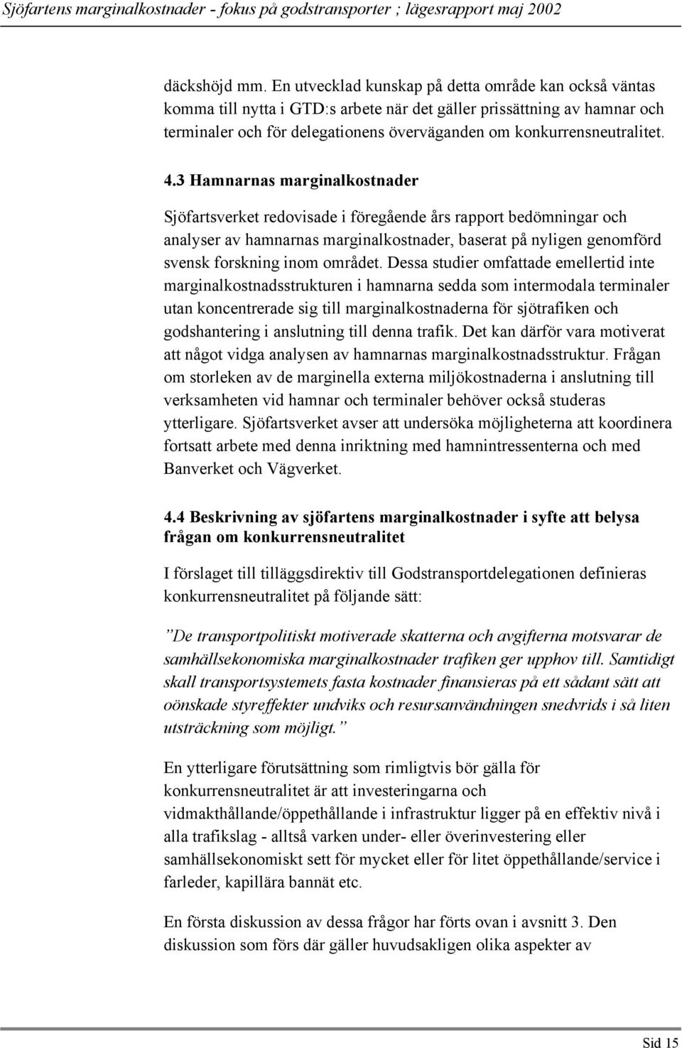 4.3 Hamnarnas marginalkostnader Sjöfartsverket redovisade i föregående års rapport bedömningar och analyser av hamnarnas marginalkostnader, baserat på nyligen genomförd svensk forskning inom området.