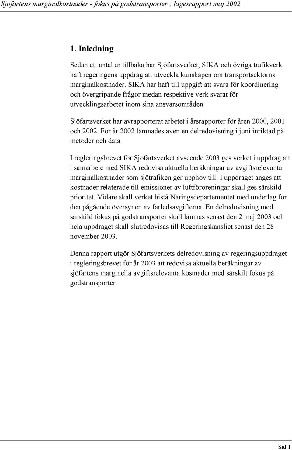 Sjöfartsverket har avrapporterat arbetet i årsrapporter för åren 2000, 2001 och 2002. För år 2002 lämnades även en delredovisning i juni inriktad på metoder och data.
