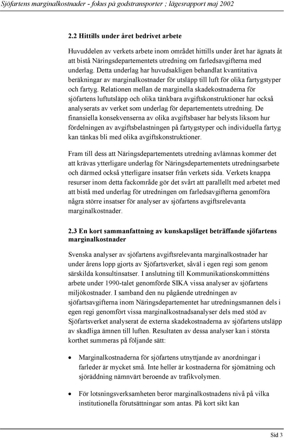 Relationen mellan de marginella skadekostnaderna för sjöfartens luftutsläpp och olika tänkbara avgiftskonstruktioner har också analyserats av verket som underlag för departementets utredning.