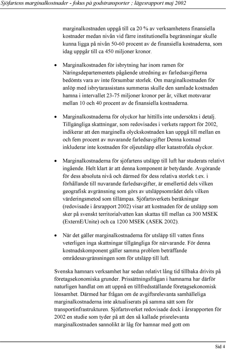 Marginalkostnaden för isbrytning har inom ramen för Näringsdepartementets pågående utredning av farledsavgifterna bedömts vara av inte försumbar storlek.