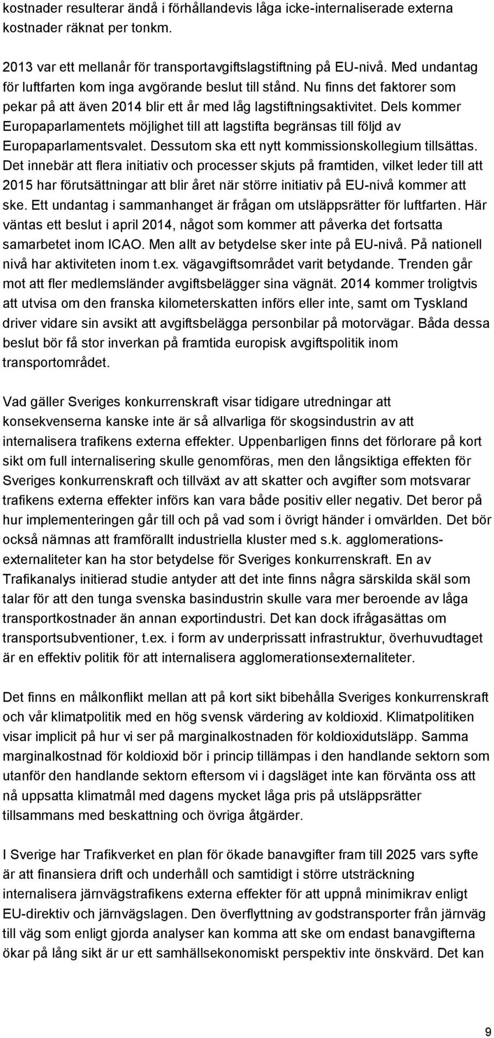 Dels kommer Europaparlamentets möjlighet till att lagstifta begränsas till följd av Europaparlamentsvalet. Dessutom ska ett nytt kommissionskollegium tillsättas.