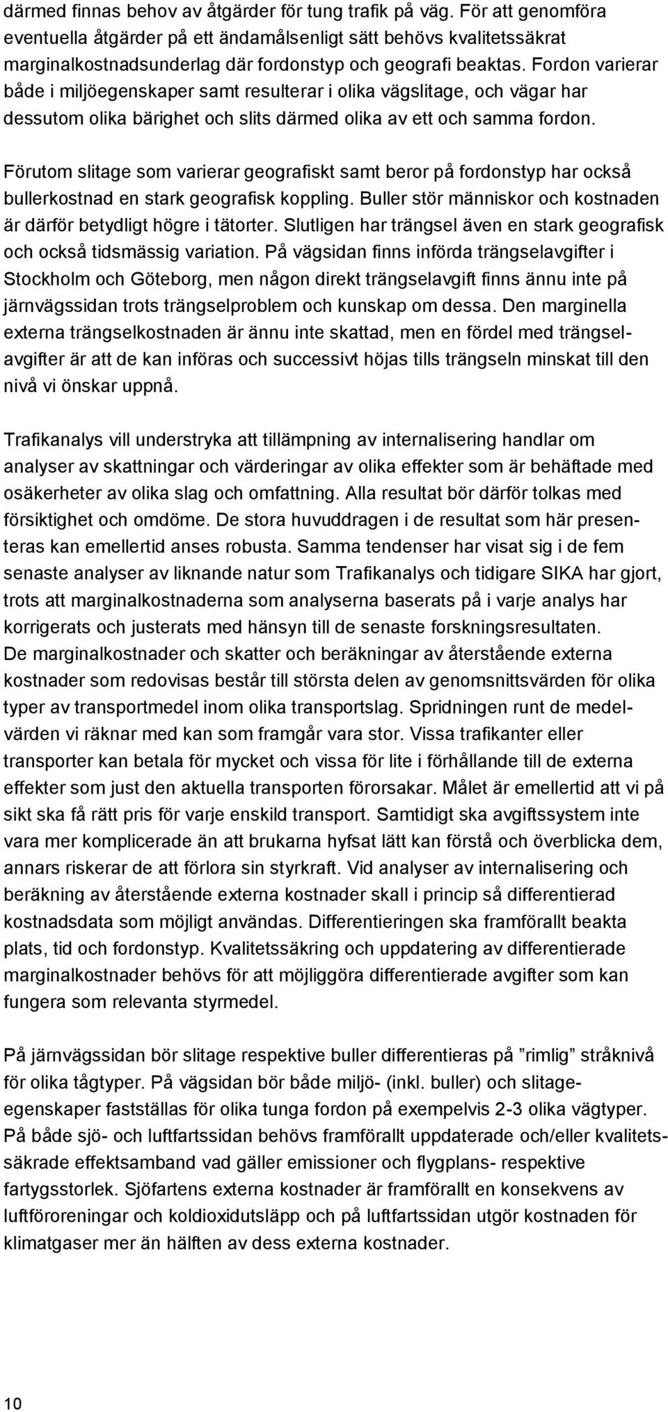 Fordon varierar både i miljöegenskaper samt resulterar i olika vägslitage, och vägar har dessutom olika bärighet och slits därmed olika av ett och samma fordon.
