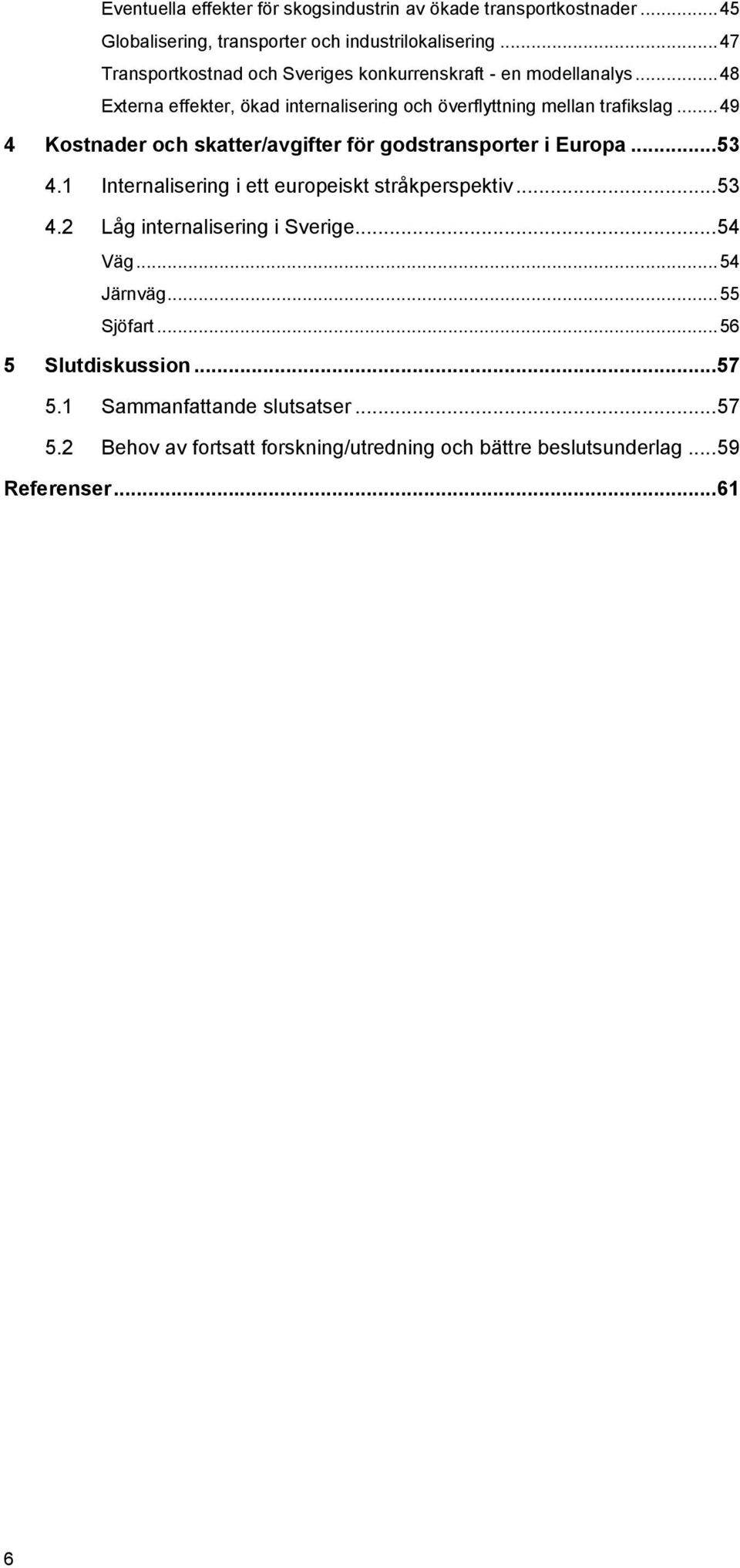 .. 49 4 Kostnader och skatter/avgifter för godstransporter i Europa... 53 4.1 Internalisering i ett europeiskt stråkperspektiv... 53 4.2 Låg internalisering i Sverige.
