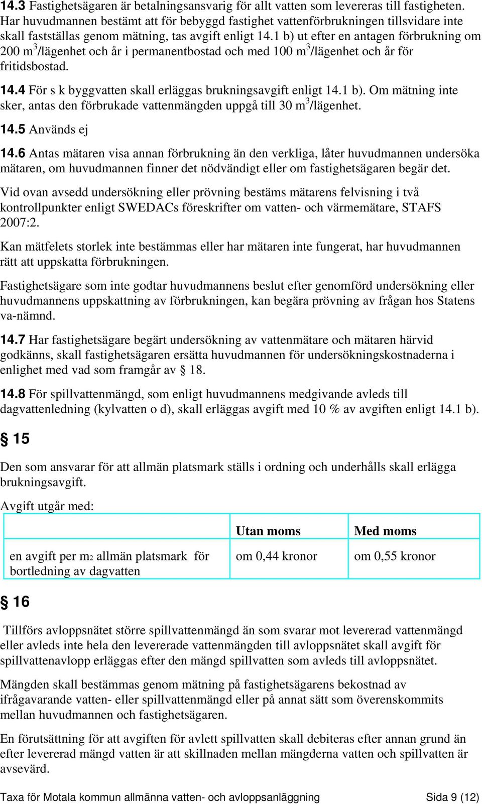1 b) ut efter en antagen förbrukning om 200 m 3 /lägenhet och år i permanentbostad och med 100 m 3 /lägenhet och år för fritidsbostad. 14.4 För s k byggvatten skall erläggas brukningsavgift enligt 14.