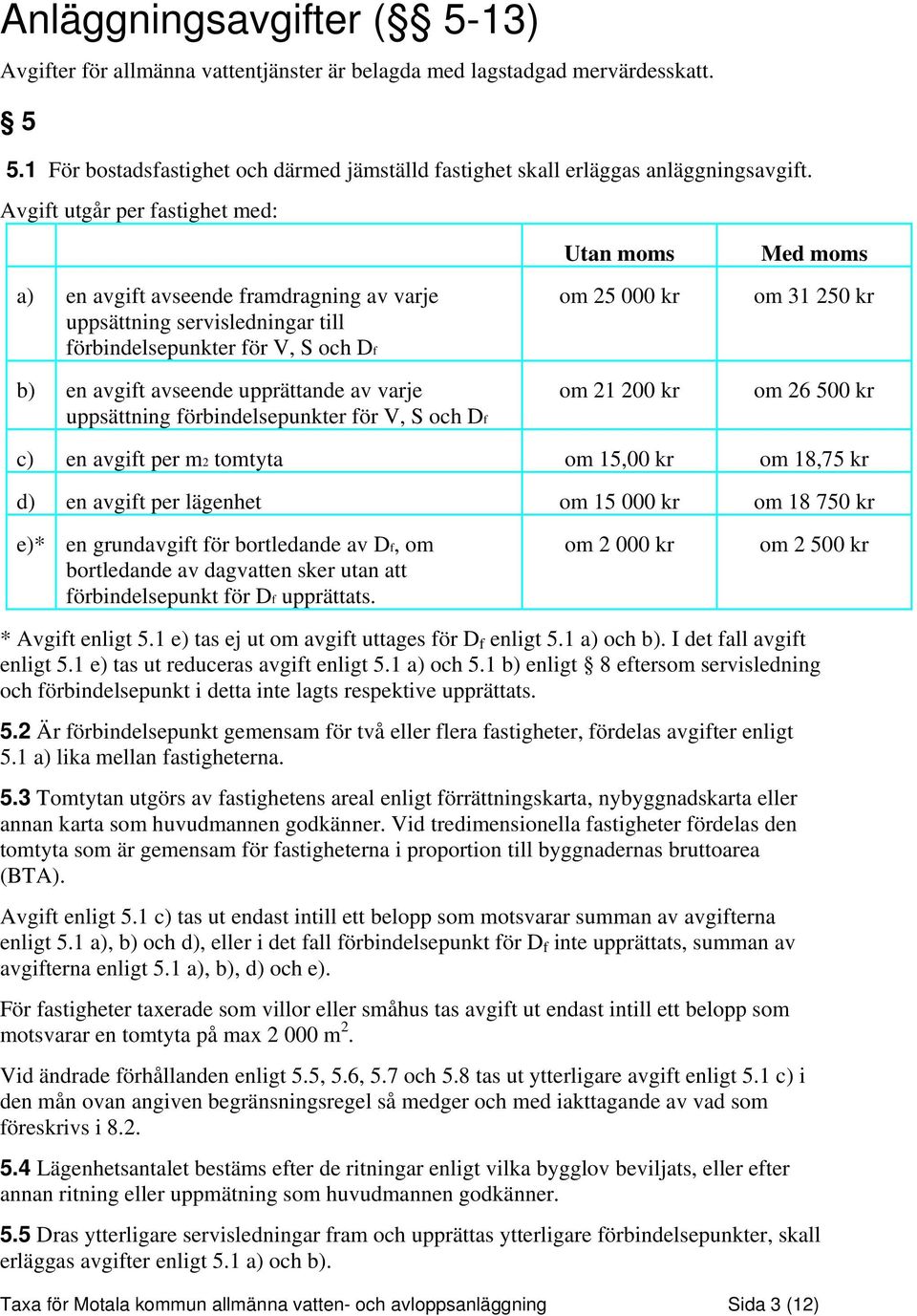 förbindelsepunkter för V, S och Df Utan moms om 25 000 kr om 21 200 kr Med moms om 31 250 kr om 26 500 kr c) en avgift per m2 tomtyta om 15,00 kr om 18,75 kr d) en avgift per lägenhet om 15 000 kr om