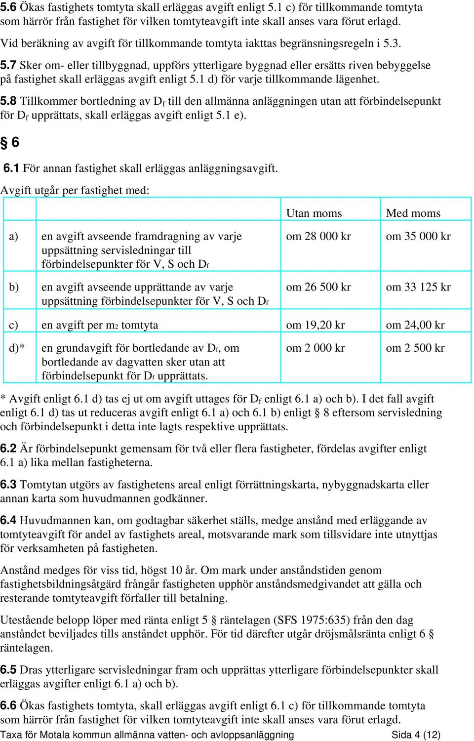 3. 5.7 Sker om- eller tillbyggnad, uppförs ytterligare byggnad eller ersätts riven bebyggelse på fastighet skall erläggas avgift enligt 5.1 d) för varje tillkommande lägenhet. 5.8 Tillkommer bortledning av D f till den allmänna anläggningen utan att förbindelsepunkt för D f upprättats, skall erläggas avgift enligt 5.