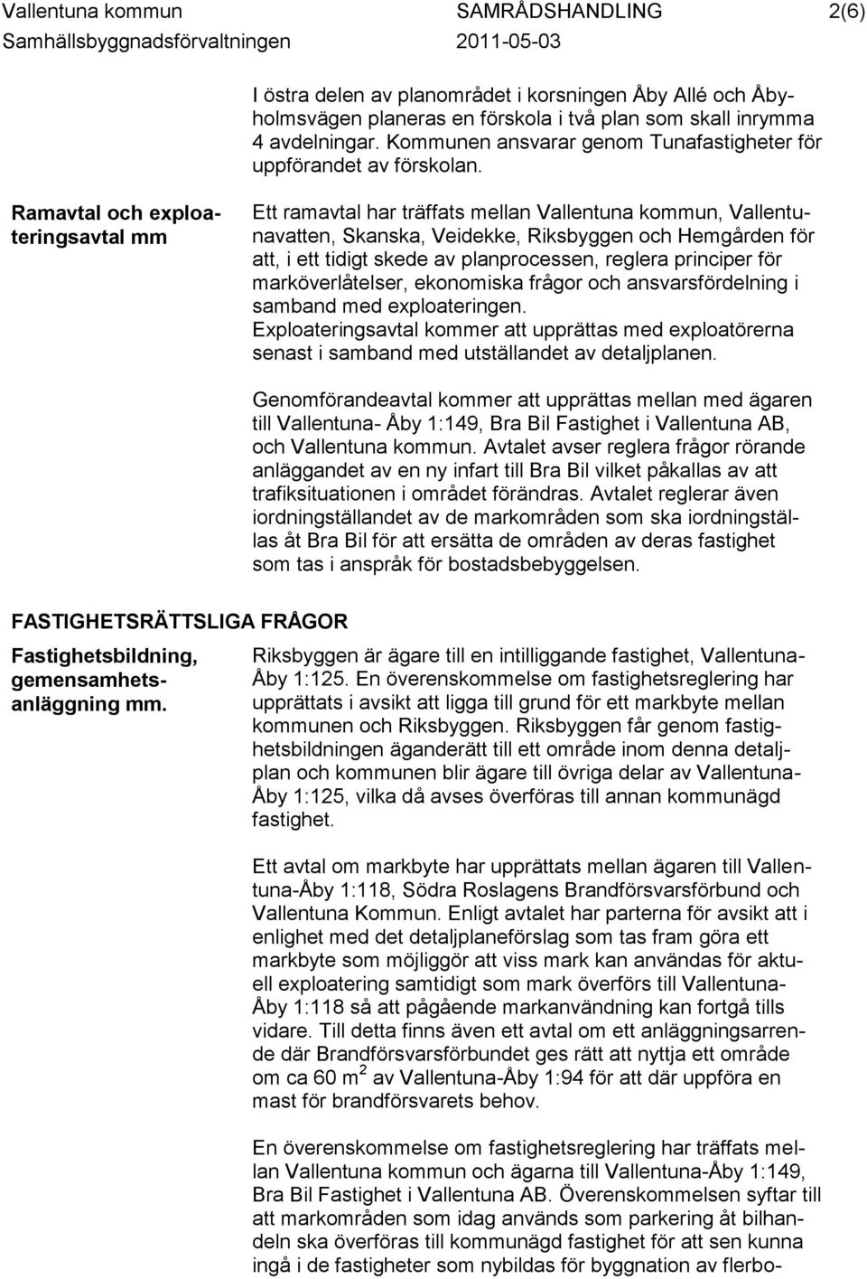 Ramavtal och exploateringsavtal mm Ett ramavtal har träffats mellan Vallentuna kommun, Vallentunavatten, Skanska, Veidekke, Riksbyggen och Hemgården för att, i ett tidigt skede av planprocessen,