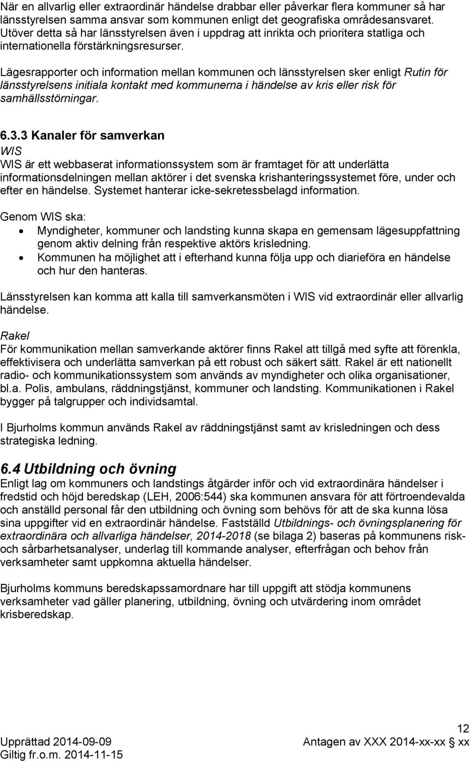 Lägesrapporter och information mellan kommunen och länsstyrelsen sker enligt Rutin för länsstyrelsens initiala kontakt med kommunerna i händelse av kris eller risk för samhällsstörningar. 6.3.