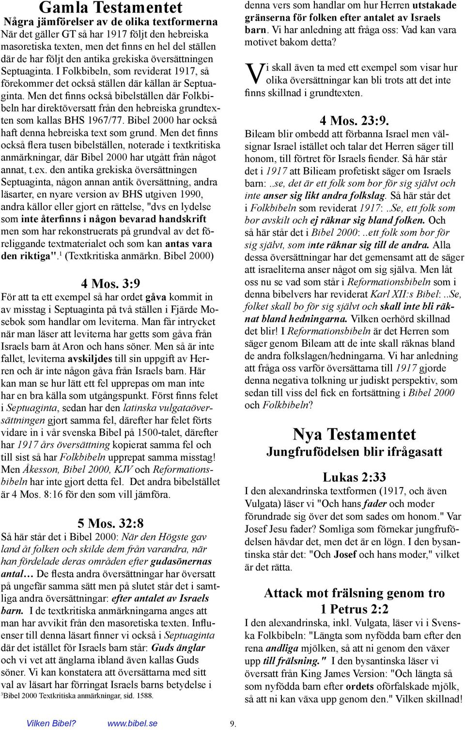 Men det finns också bibelställen där Folkbibeln har direktöversatt från den hebreiska grundtexten som kallas BHS 967/77. Bibel 2000 har också haft denna hebreiska text som grund.