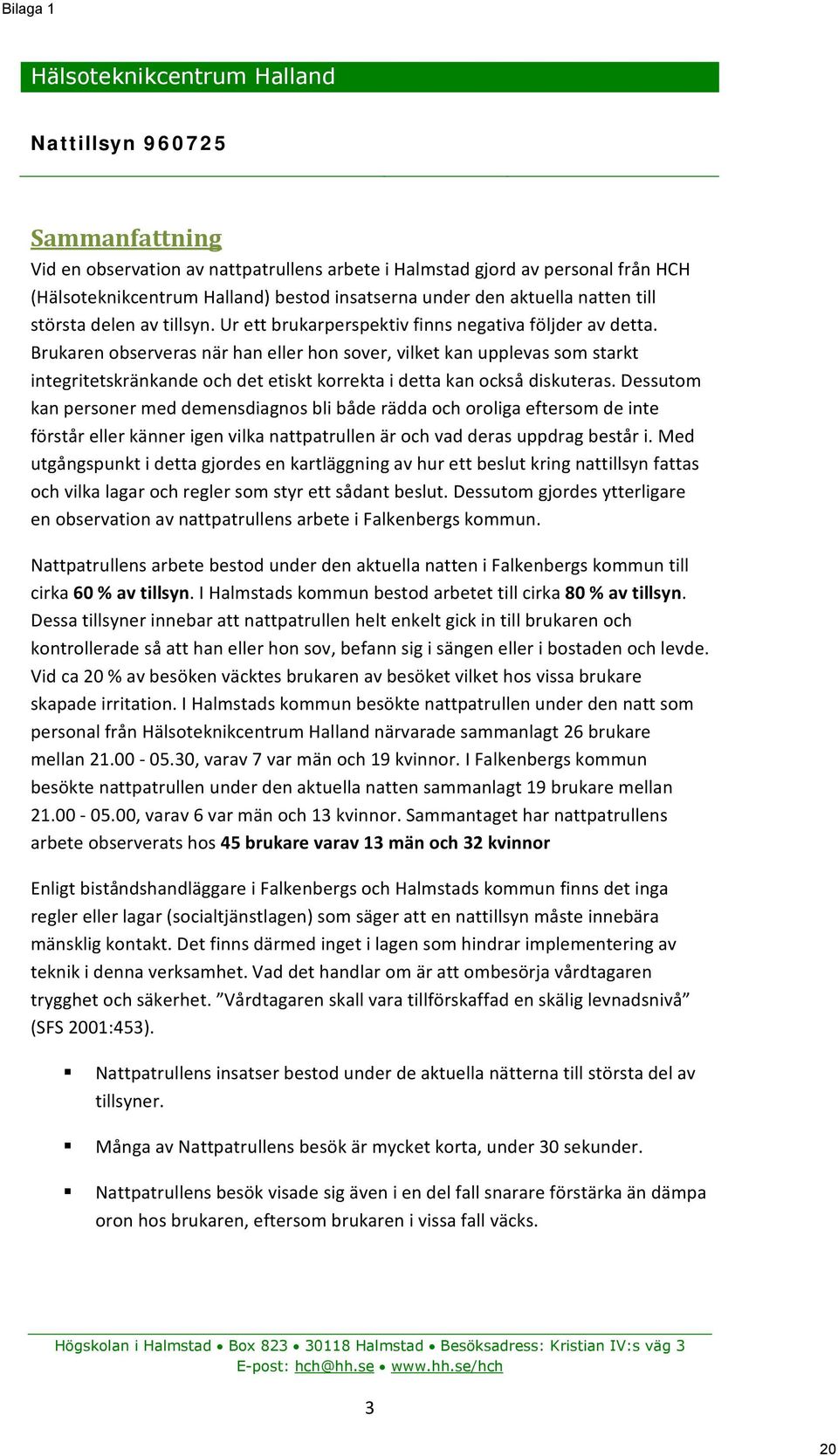 Brukaren observeras när han eller hon sover, vilket kan upplevas som starkt integritetskränkande och det etiskt korrekta i detta kan också diskuteras.
