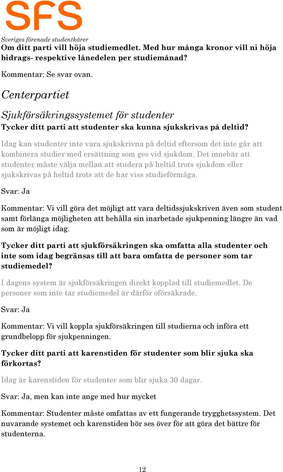 Idag kan studenter inte vara sjukskrivna på deltid eftersom det inte går att kombinera studier med ersättning som ges vid sjukdom.