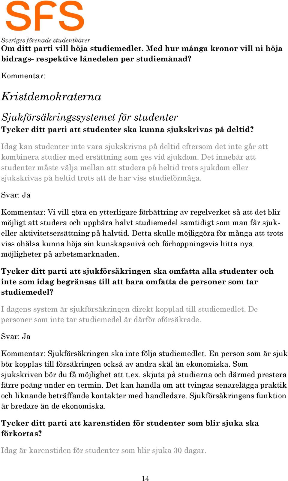 Idag kan studenter inte vara sjukskrivna på deltid eftersom det inte går att kombinera studier med ersättning som ges vid sjukdom.