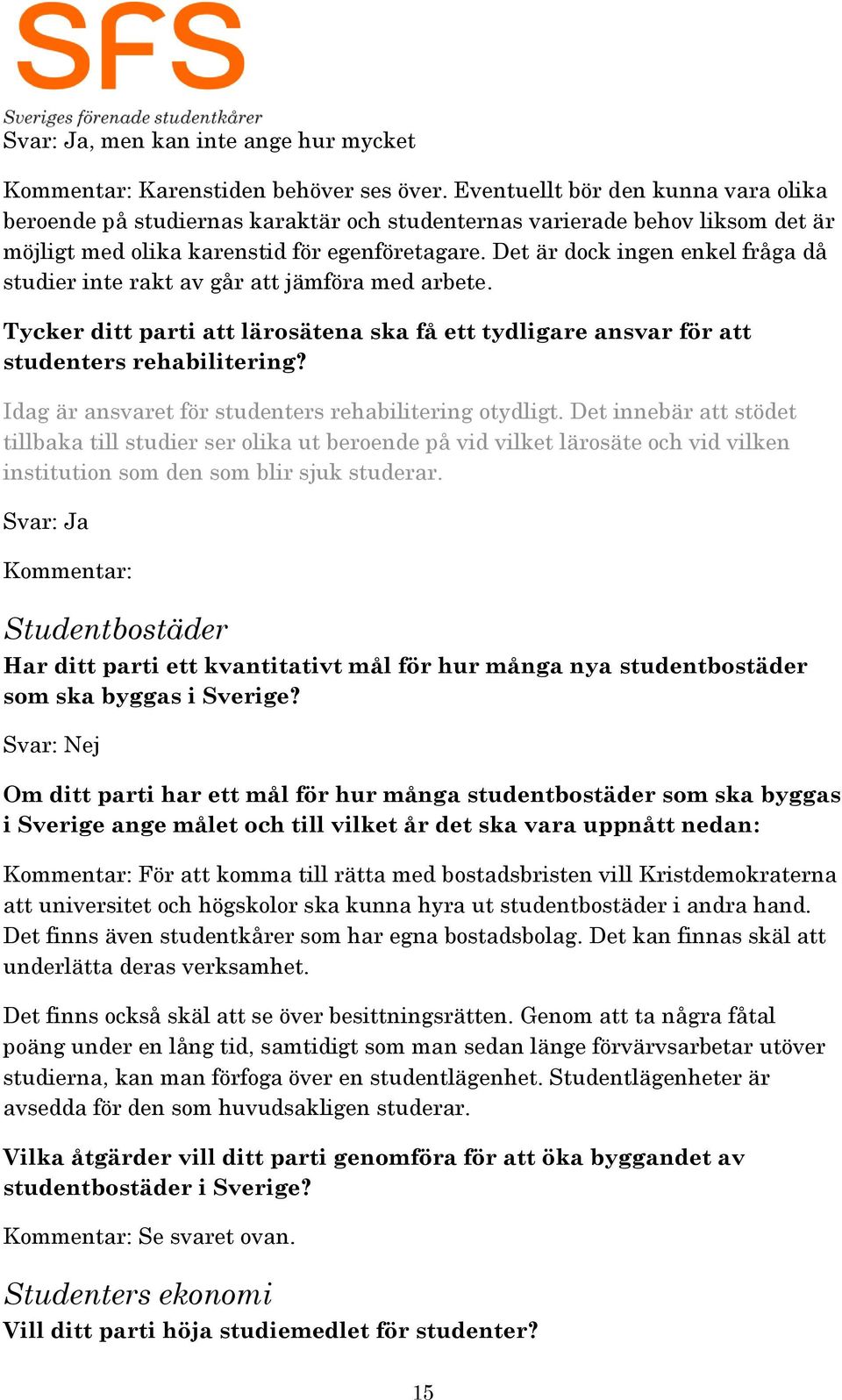 Det är dock ingen enkel fråga då studier inte rakt av går att jämföra med arbete. Tycker ditt parti att lärosätena ska få ett tydligare ansvar för att studenters rehabilitering?