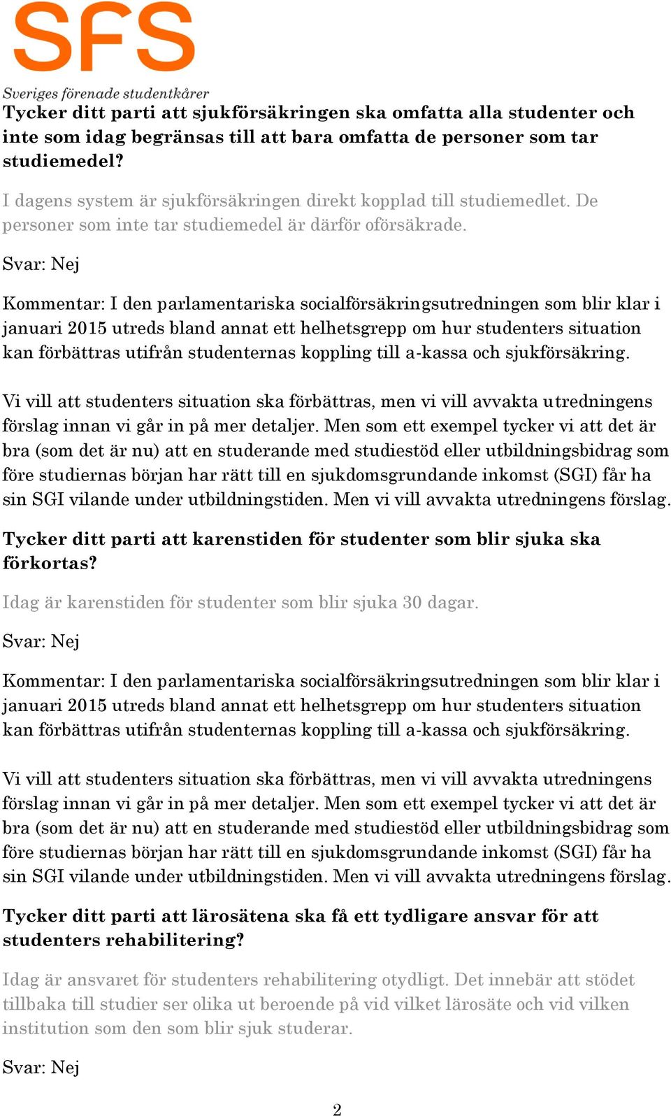I den parlamentariska socialförsäkringsutredningen som blir klar i januari 2015 utreds bland annat ett helhetsgrepp om hur studenters situation kan förbättras utifrån studenternas koppling till