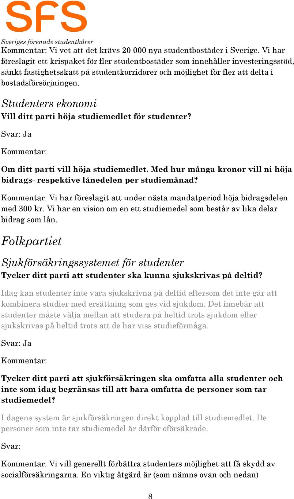 Studenters ekonomi Vill ditt parti höja studiemedlet för studenter? Om ditt parti vill höja studiemedlet. Med hur många kronor vill ni höja bidrags- respektive lånedelen per studiemånad?