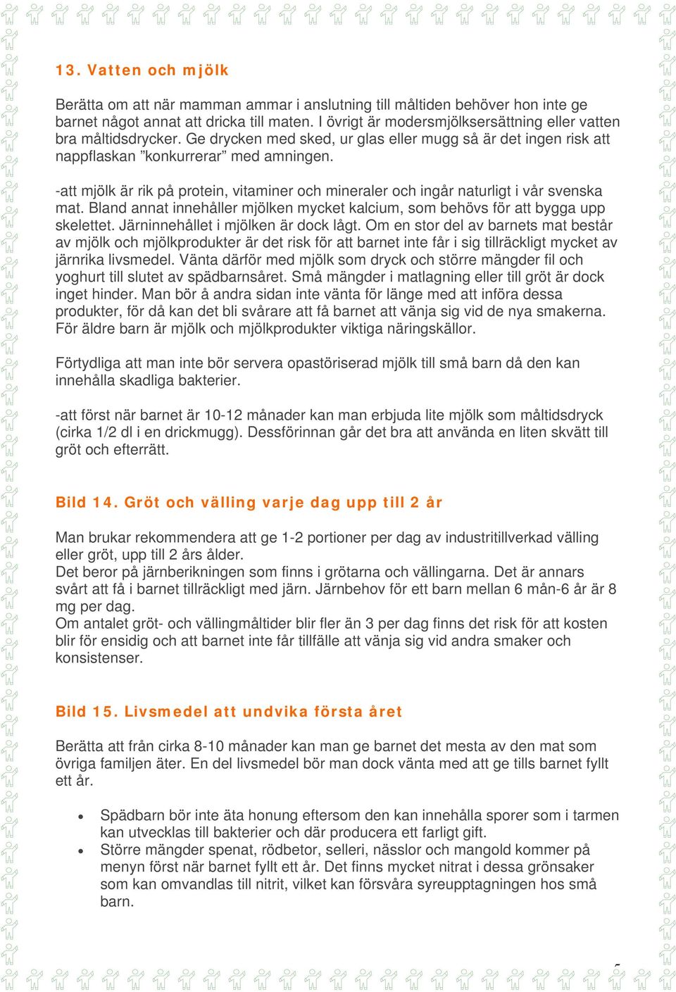 -att mjölk är rik på protein, vitaminer och mineraler och ingår naturligt i vår svenska mat. Bland annat innehåller mjölken mycket kalcium, som behövs för att bygga upp skelettet.