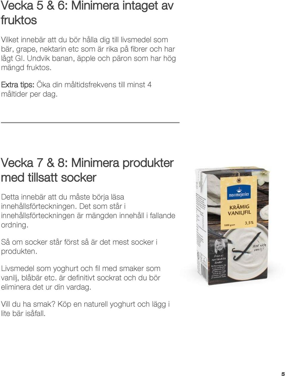 Vecka 7 & 8: Minimera produkter med tillsatt socker Detta innebär att du måste börja läsa innehållsförteckningen.