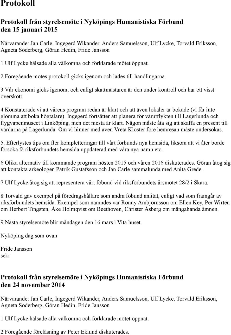 4 Konstaterade vi att vårens program redan är klart och att även lokaler är bokade (vi får inte glömma att boka högtalare).