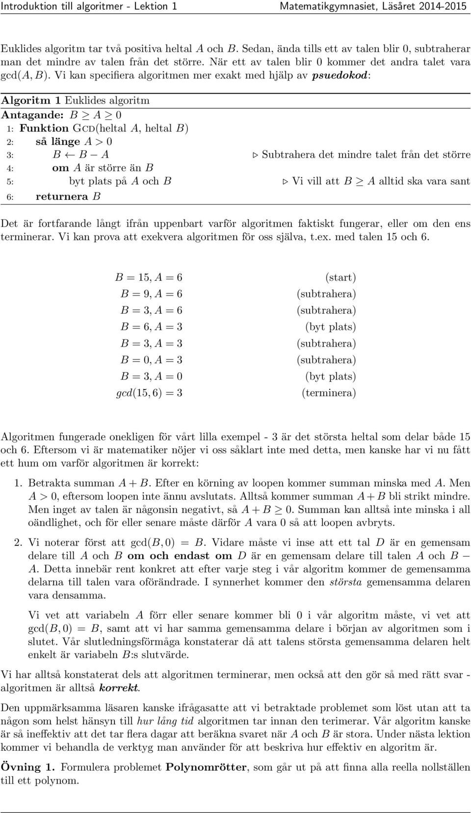 Vi kan specifiera algoritmen mer exakt med hjälp av psuedokod: Algoritm 1 Euklides algoritm Antagande: B A 0 1: Funktion Gcd(heltal A, heltal B) 2: så länge A > 0 3: B B A Subtrahera det mindre talet