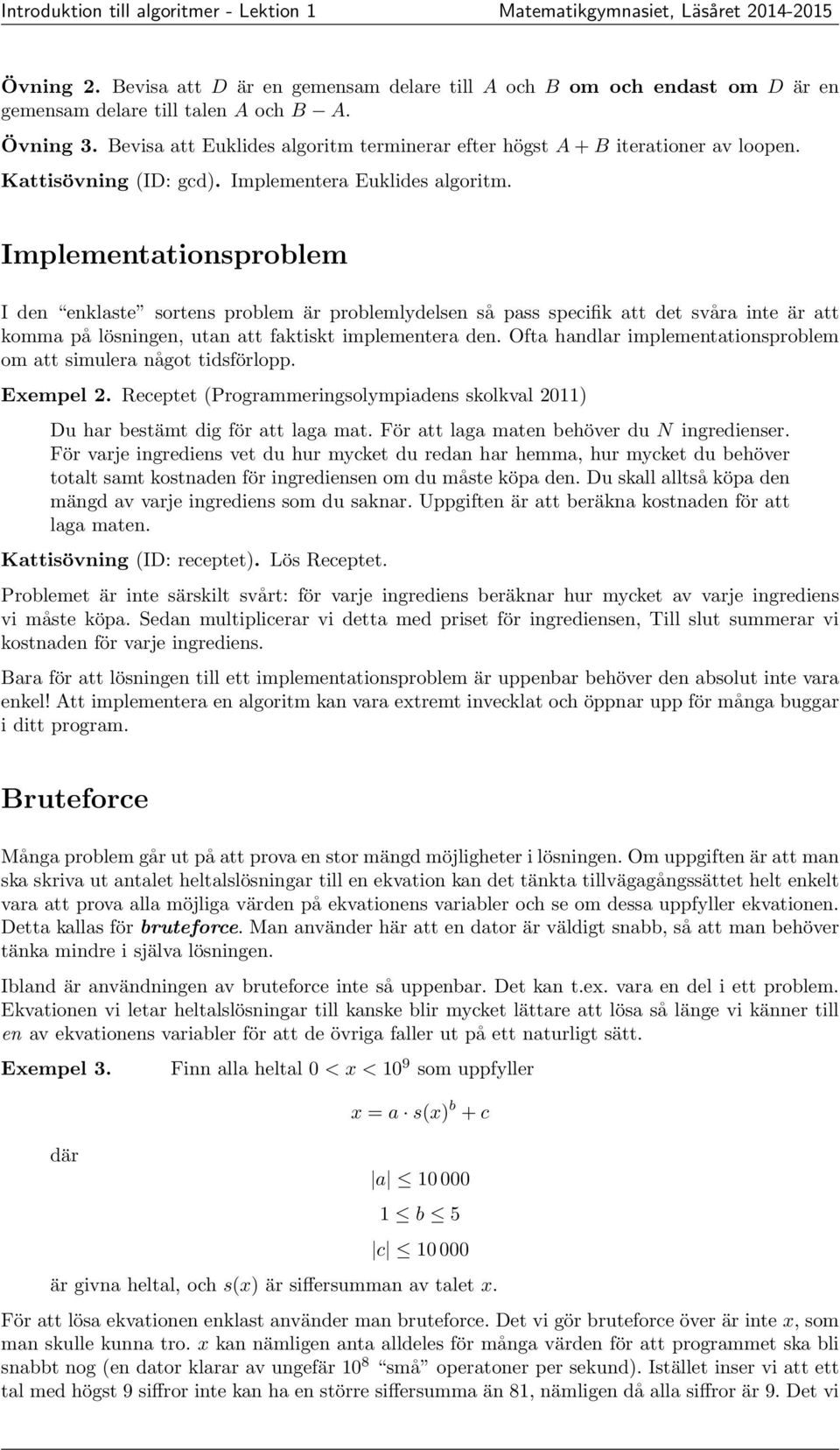 Implementationsproblem I den enklaste sortens problem är problemlydelsen så pass specifik att det svåra inte är att komma på lösningen, utan att faktiskt implementera den.