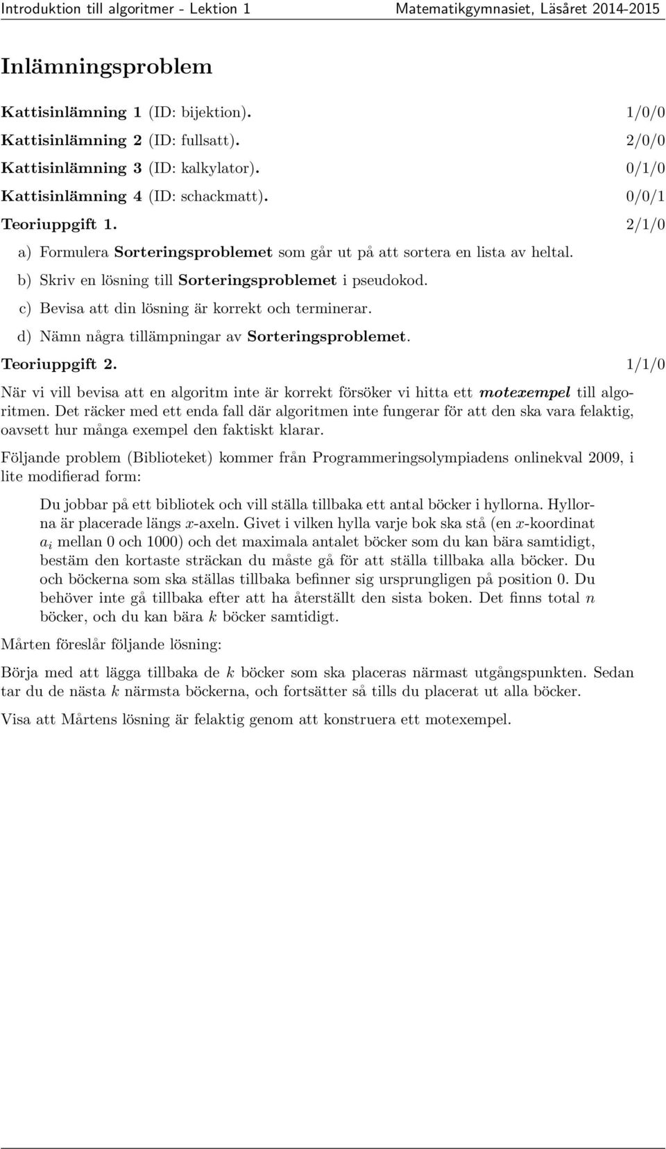 d) Nämn några tillämpningar av Sorteringsproblemet. Teoriuppgift 2. 1/1/0 När vi vill bevisa att en algoritm inte är korrekt försöker vi hitta ett motexempel till algoritmen.