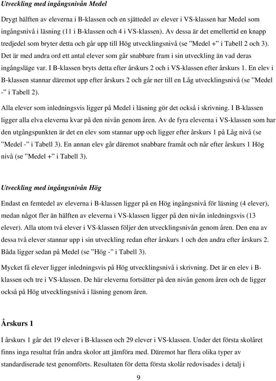 Det är med andra ord ett antal elever som går snabbare fram i sin utveckling än vad deras ingångsläge var. I B-klassen bryts detta efter årskurs 2 och i VS-klassen efter årskurs 1.