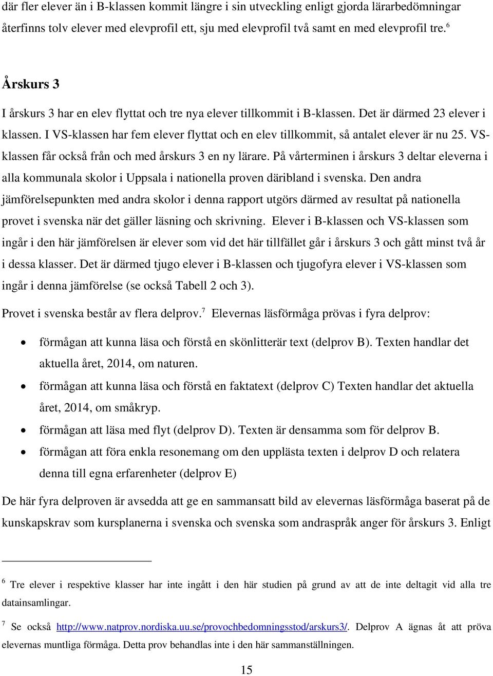 I VS-klassen har fem elever flyttat och en elev tillkommit, så antalet elever är nu 25. VSklassen får också från och med årskurs 3 en ny lärare.